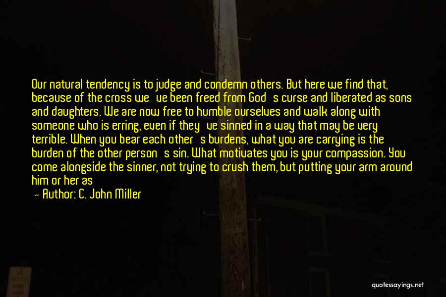 C. John Miller Quotes: Our Natural Tendency Is To Judge And Condemn Others. But Here We Find That, Because Of The Cross We've Been