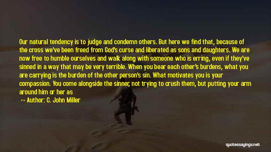 C. John Miller Quotes: Our Natural Tendency Is To Judge And Condemn Others. But Here We Find That, Because Of The Cross We've Been