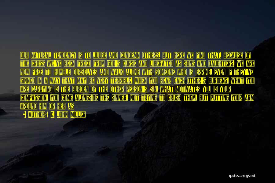 C. John Miller Quotes: Our Natural Tendency Is To Judge And Condemn Others. But Here We Find That, Because Of The Cross We've Been