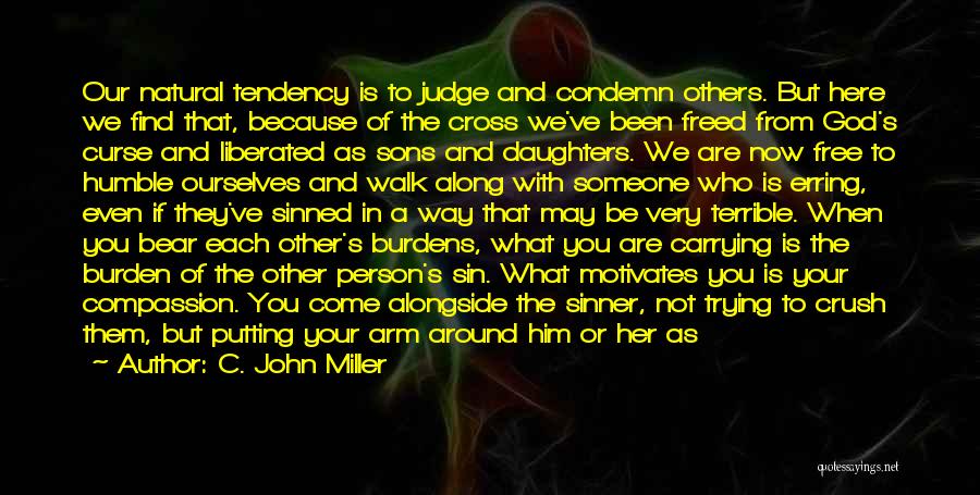 C. John Miller Quotes: Our Natural Tendency Is To Judge And Condemn Others. But Here We Find That, Because Of The Cross We've Been