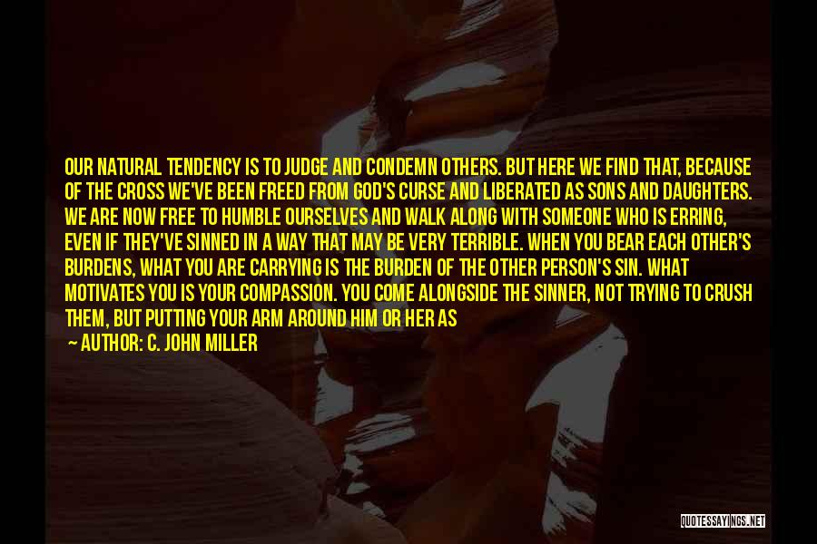 C. John Miller Quotes: Our Natural Tendency Is To Judge And Condemn Others. But Here We Find That, Because Of The Cross We've Been