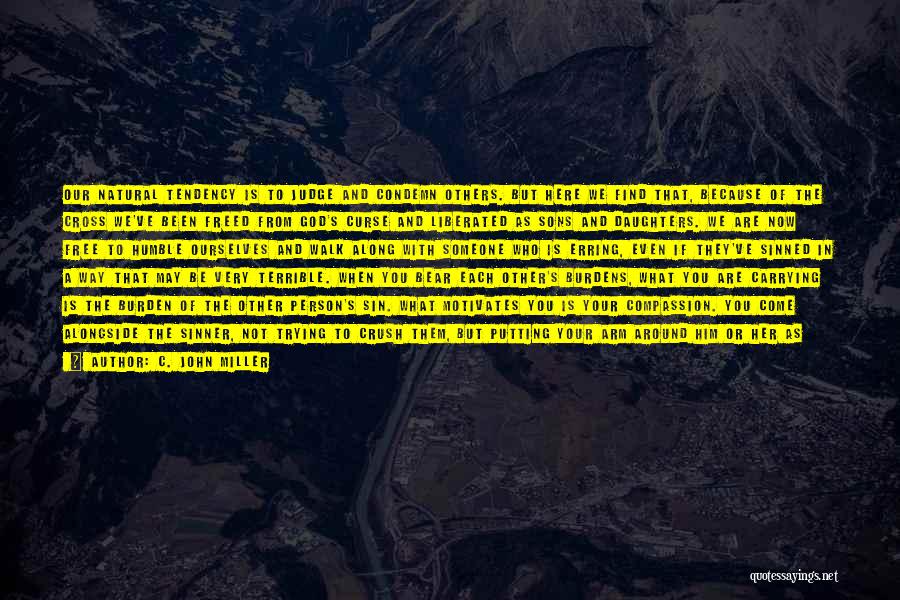 C. John Miller Quotes: Our Natural Tendency Is To Judge And Condemn Others. But Here We Find That, Because Of The Cross We've Been