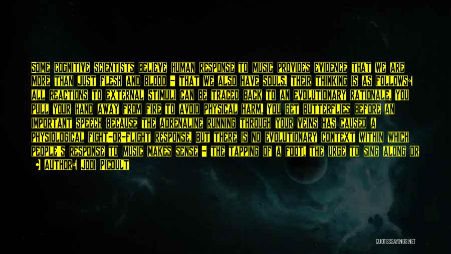 Jodi Picoult Quotes: Some Cognitive Scientists Believe Human Response To Music Provides Evidence That We Are More Than Just Flesh And Blood -