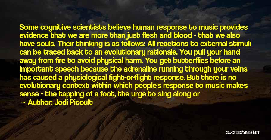 Jodi Picoult Quotes: Some Cognitive Scientists Believe Human Response To Music Provides Evidence That We Are More Than Just Flesh And Blood -