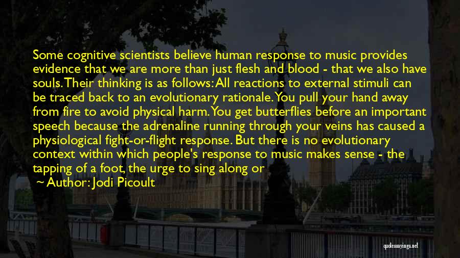 Jodi Picoult Quotes: Some Cognitive Scientists Believe Human Response To Music Provides Evidence That We Are More Than Just Flesh And Blood -