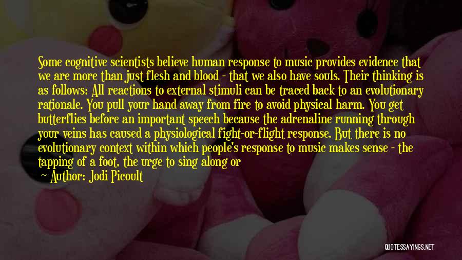 Jodi Picoult Quotes: Some Cognitive Scientists Believe Human Response To Music Provides Evidence That We Are More Than Just Flesh And Blood -