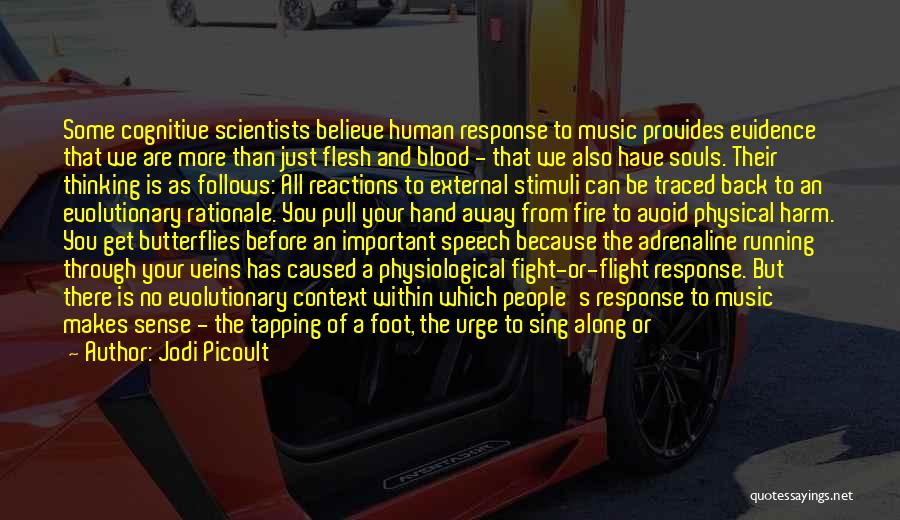 Jodi Picoult Quotes: Some Cognitive Scientists Believe Human Response To Music Provides Evidence That We Are More Than Just Flesh And Blood -