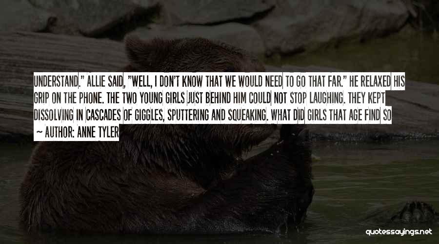 Anne Tyler Quotes: Understand. Allie Said, Well, I Don't Know That We Would Need To Go That Far. He Relaxed His Grip On