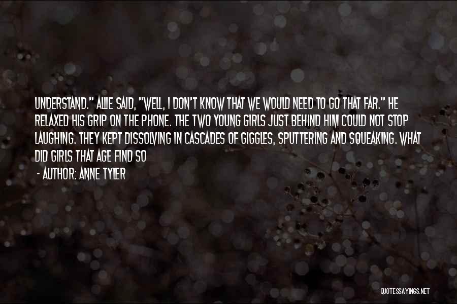 Anne Tyler Quotes: Understand. Allie Said, Well, I Don't Know That We Would Need To Go That Far. He Relaxed His Grip On