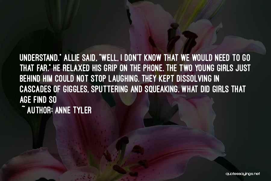 Anne Tyler Quotes: Understand. Allie Said, Well, I Don't Know That We Would Need To Go That Far. He Relaxed His Grip On