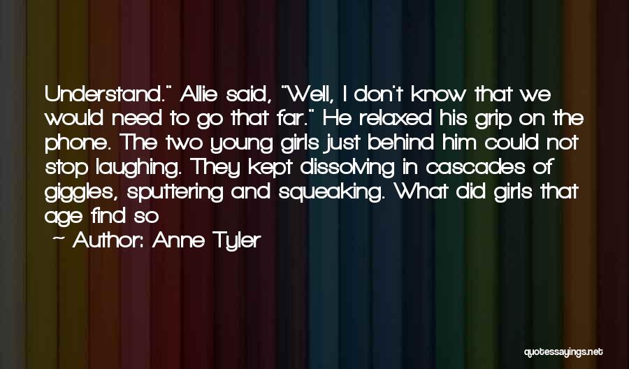 Anne Tyler Quotes: Understand. Allie Said, Well, I Don't Know That We Would Need To Go That Far. He Relaxed His Grip On