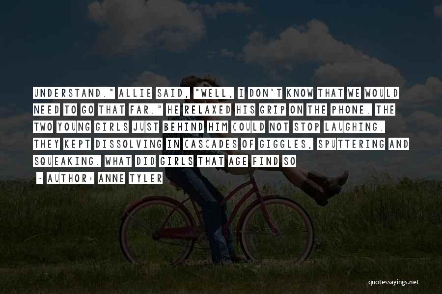 Anne Tyler Quotes: Understand. Allie Said, Well, I Don't Know That We Would Need To Go That Far. He Relaxed His Grip On