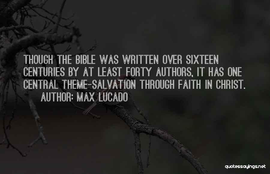 Max Lucado Quotes: Though The Bible Was Written Over Sixteen Centuries By At Least Forty Authors, It Has One Central Theme-salvation Through Faith