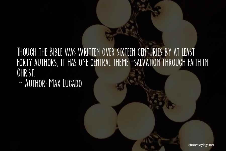 Max Lucado Quotes: Though The Bible Was Written Over Sixteen Centuries By At Least Forty Authors, It Has One Central Theme-salvation Through Faith