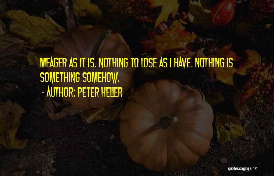 Peter Heller Quotes: Meager As It Is. Nothing To Lose As I Have. Nothing Is Something Somehow.