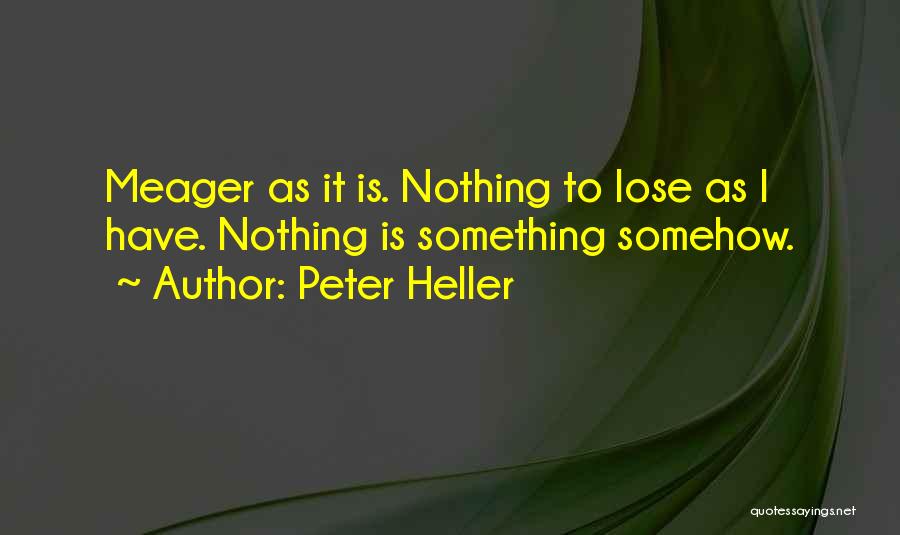 Peter Heller Quotes: Meager As It Is. Nothing To Lose As I Have. Nothing Is Something Somehow.