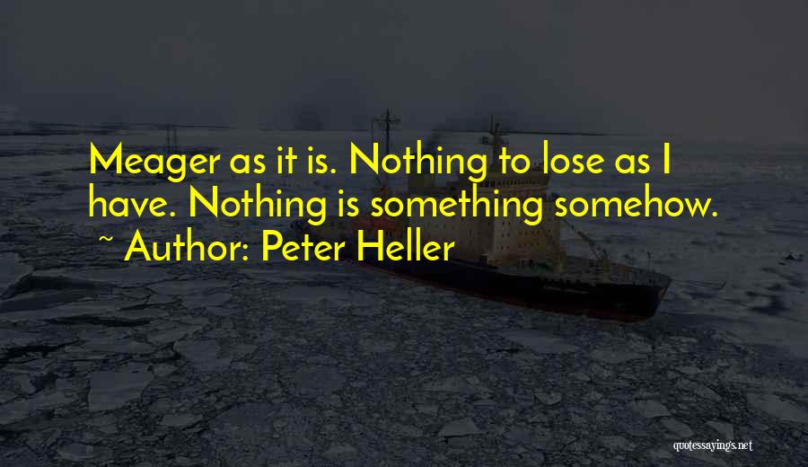 Peter Heller Quotes: Meager As It Is. Nothing To Lose As I Have. Nothing Is Something Somehow.