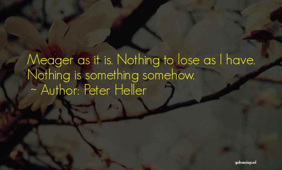 Peter Heller Quotes: Meager As It Is. Nothing To Lose As I Have. Nothing Is Something Somehow.