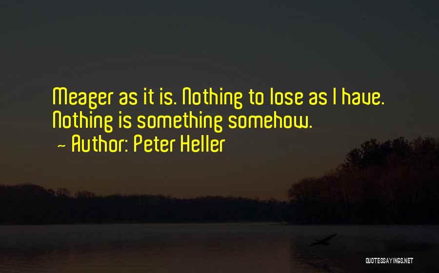 Peter Heller Quotes: Meager As It Is. Nothing To Lose As I Have. Nothing Is Something Somehow.