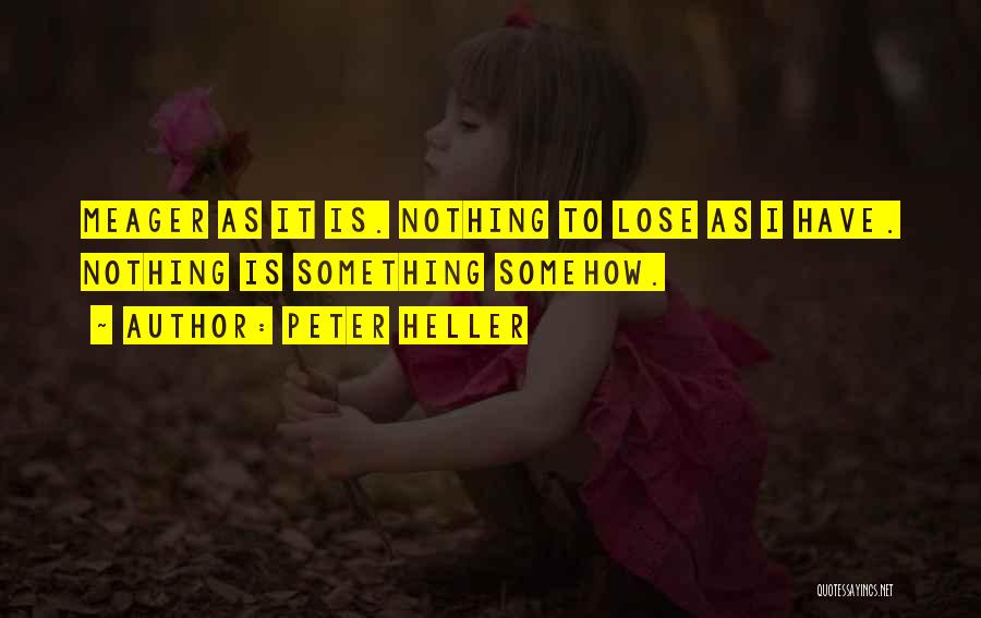 Peter Heller Quotes: Meager As It Is. Nothing To Lose As I Have. Nothing Is Something Somehow.