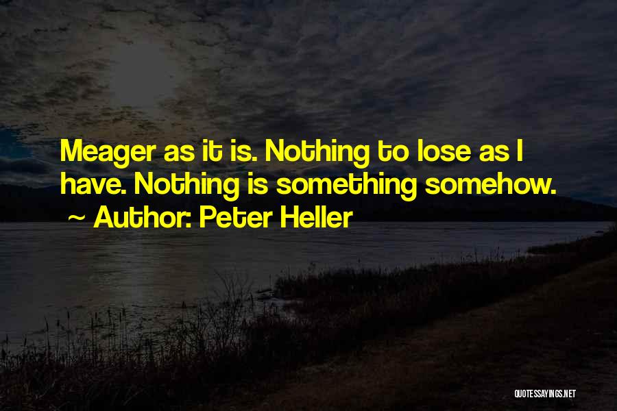 Peter Heller Quotes: Meager As It Is. Nothing To Lose As I Have. Nothing Is Something Somehow.