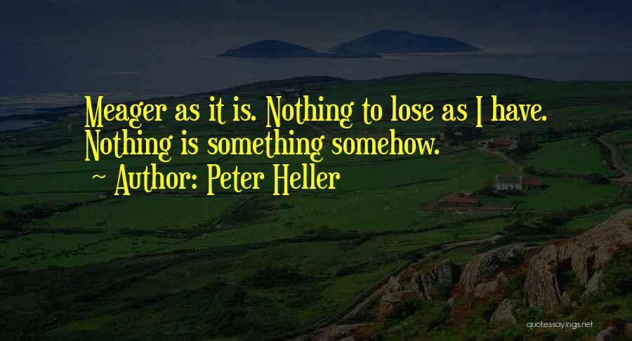 Peter Heller Quotes: Meager As It Is. Nothing To Lose As I Have. Nothing Is Something Somehow.