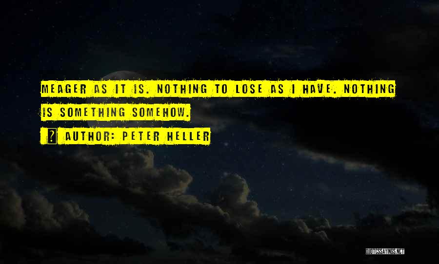 Peter Heller Quotes: Meager As It Is. Nothing To Lose As I Have. Nothing Is Something Somehow.