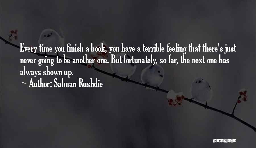 Salman Rushdie Quotes: Every Time You Finish A Book, You Have A Terrible Feeling That There's Just Never Going To Be Another One.