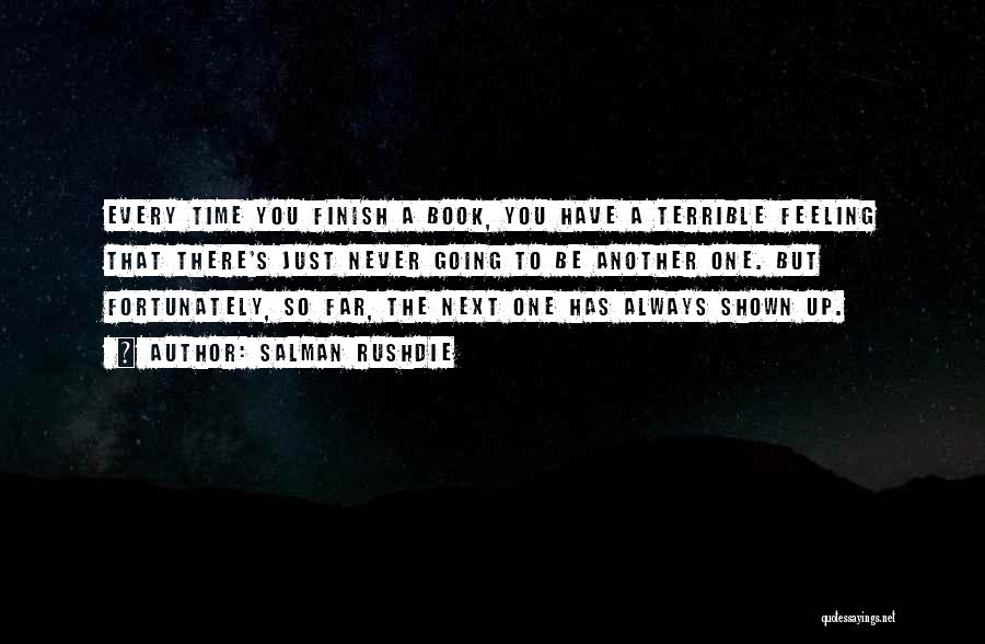Salman Rushdie Quotes: Every Time You Finish A Book, You Have A Terrible Feeling That There's Just Never Going To Be Another One.