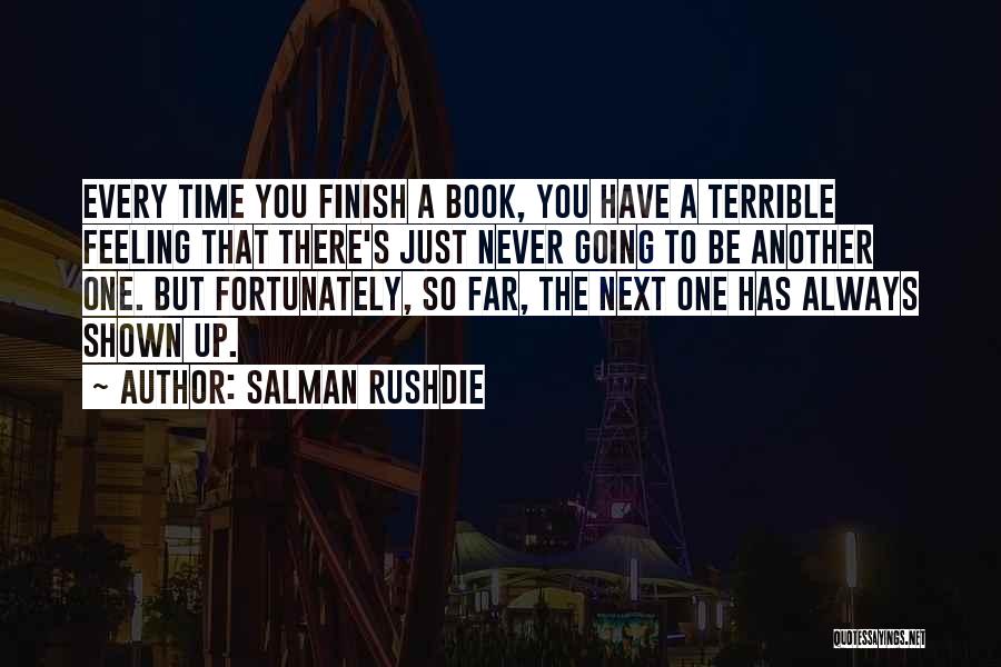 Salman Rushdie Quotes: Every Time You Finish A Book, You Have A Terrible Feeling That There's Just Never Going To Be Another One.
