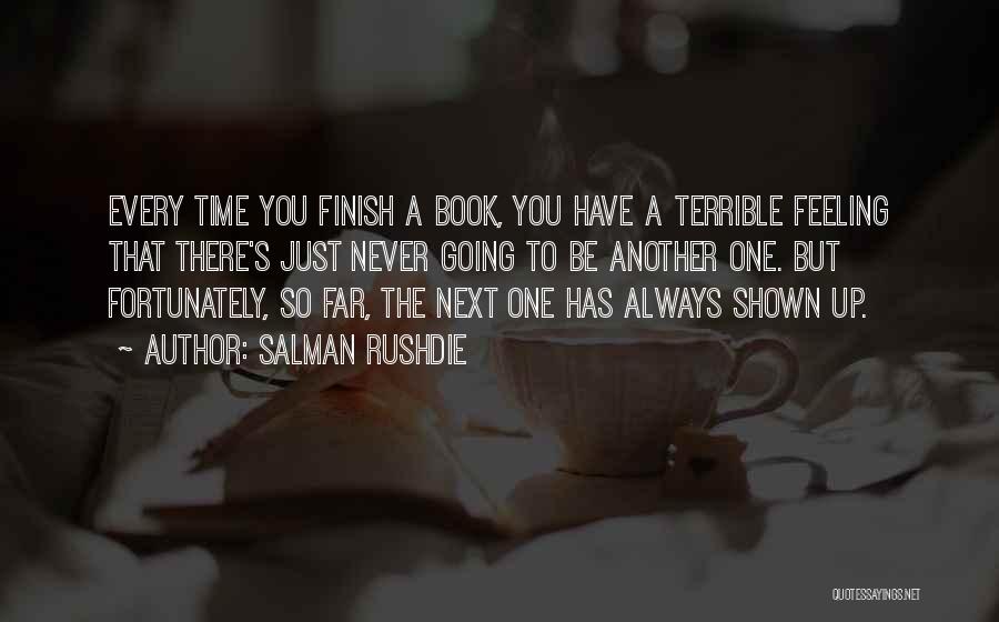 Salman Rushdie Quotes: Every Time You Finish A Book, You Have A Terrible Feeling That There's Just Never Going To Be Another One.