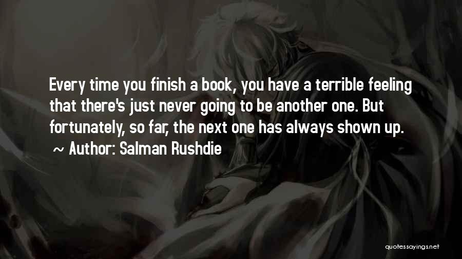 Salman Rushdie Quotes: Every Time You Finish A Book, You Have A Terrible Feeling That There's Just Never Going To Be Another One.