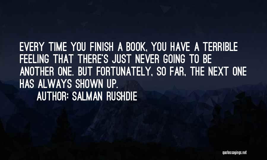 Salman Rushdie Quotes: Every Time You Finish A Book, You Have A Terrible Feeling That There's Just Never Going To Be Another One.