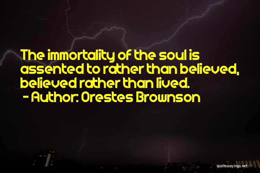 Orestes Brownson Quotes: The Immortality Of The Soul Is Assented To Rather Than Believed, Believed Rather Than Lived.