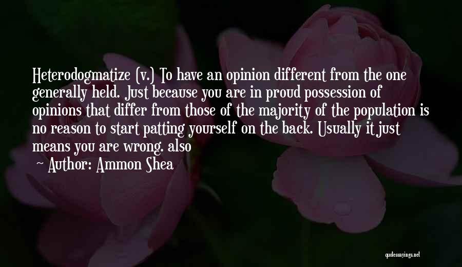 Ammon Shea Quotes: Heterodogmatize (v.) To Have An Opinion Different From The One Generally Held. Just Because You Are In Proud Possession Of