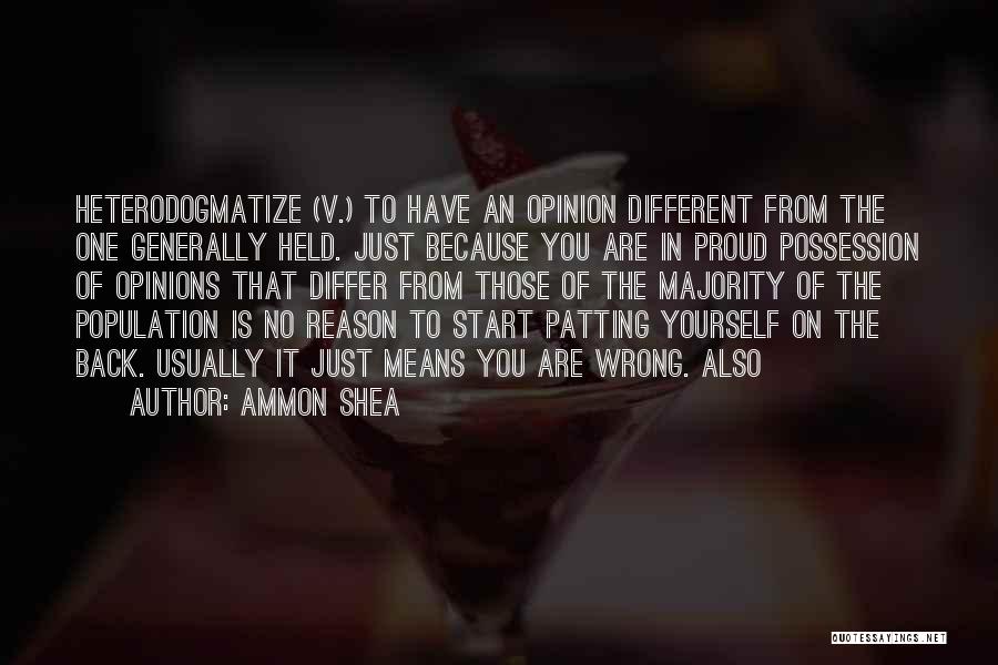 Ammon Shea Quotes: Heterodogmatize (v.) To Have An Opinion Different From The One Generally Held. Just Because You Are In Proud Possession Of