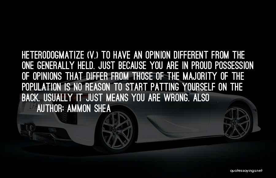 Ammon Shea Quotes: Heterodogmatize (v.) To Have An Opinion Different From The One Generally Held. Just Because You Are In Proud Possession Of