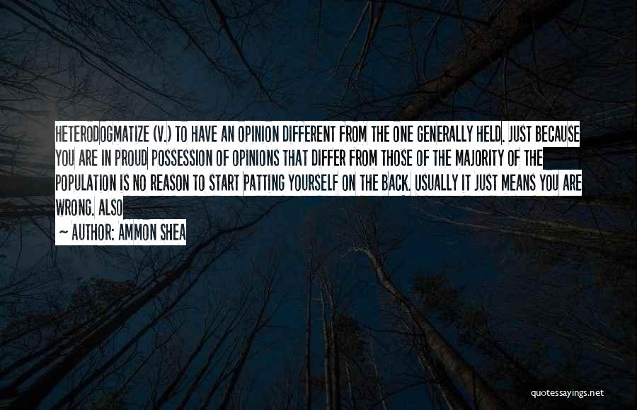 Ammon Shea Quotes: Heterodogmatize (v.) To Have An Opinion Different From The One Generally Held. Just Because You Are In Proud Possession Of