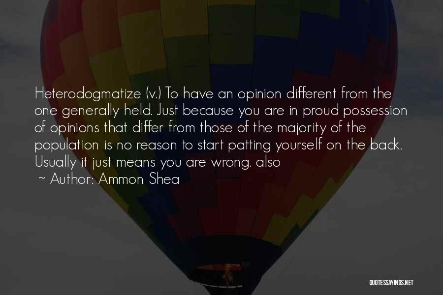 Ammon Shea Quotes: Heterodogmatize (v.) To Have An Opinion Different From The One Generally Held. Just Because You Are In Proud Possession Of