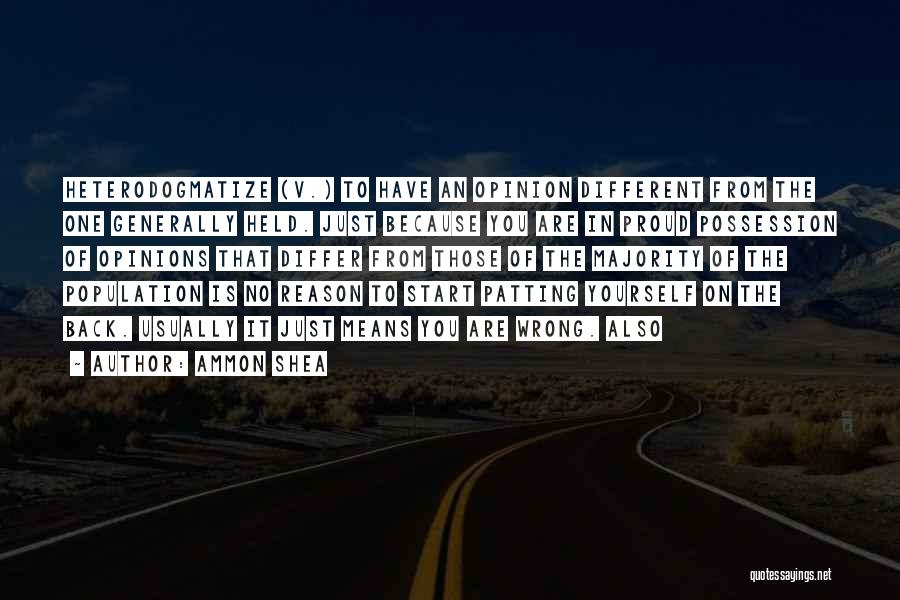 Ammon Shea Quotes: Heterodogmatize (v.) To Have An Opinion Different From The One Generally Held. Just Because You Are In Proud Possession Of