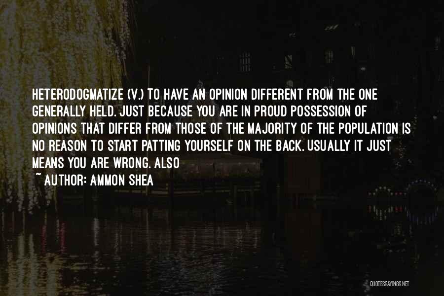 Ammon Shea Quotes: Heterodogmatize (v.) To Have An Opinion Different From The One Generally Held. Just Because You Are In Proud Possession Of