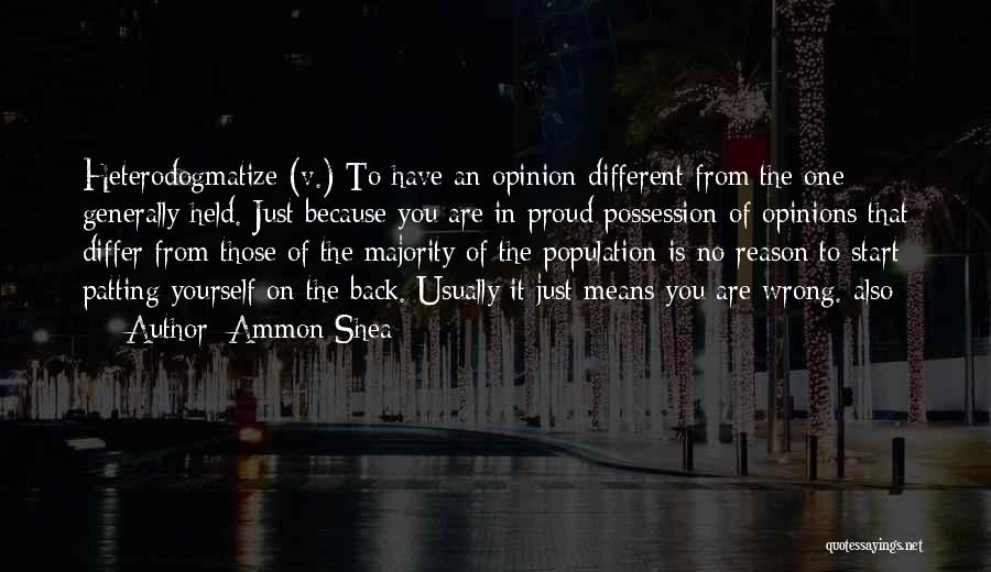 Ammon Shea Quotes: Heterodogmatize (v.) To Have An Opinion Different From The One Generally Held. Just Because You Are In Proud Possession Of