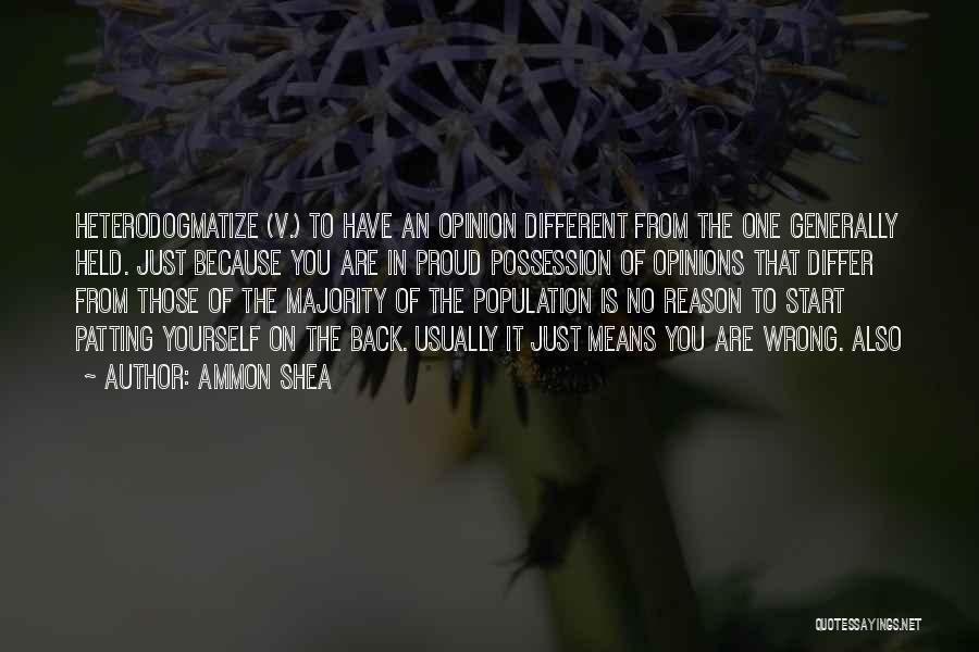 Ammon Shea Quotes: Heterodogmatize (v.) To Have An Opinion Different From The One Generally Held. Just Because You Are In Proud Possession Of