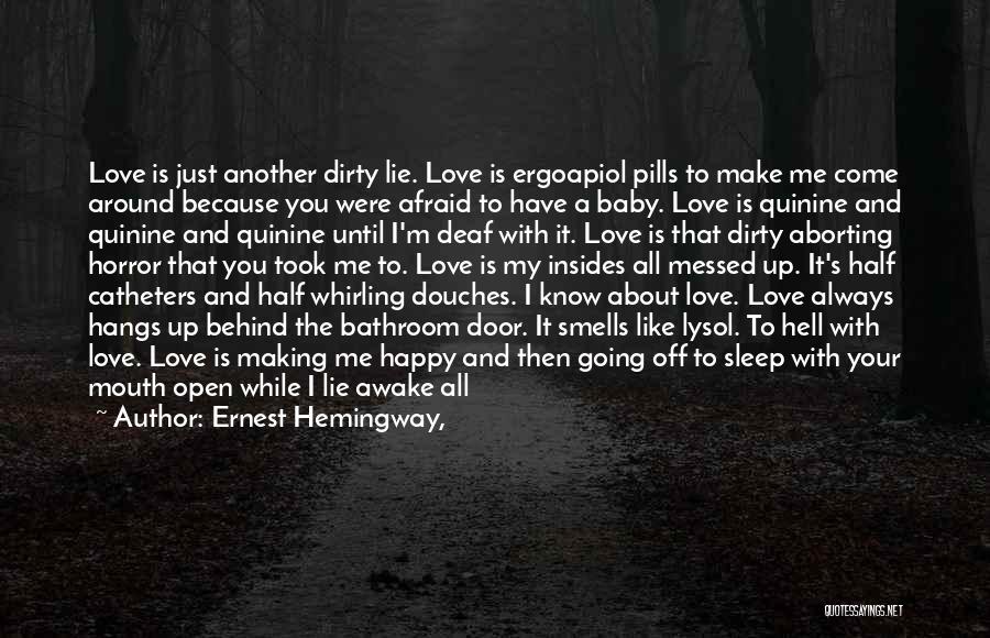 Ernest Hemingway, Quotes: Love Is Just Another Dirty Lie. Love Is Ergoapiol Pills To Make Me Come Around Because You Were Afraid To