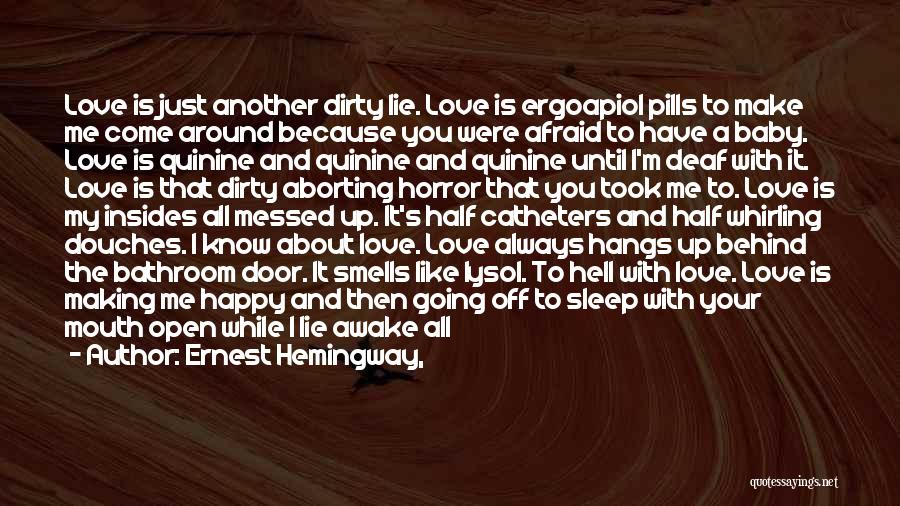 Ernest Hemingway, Quotes: Love Is Just Another Dirty Lie. Love Is Ergoapiol Pills To Make Me Come Around Because You Were Afraid To