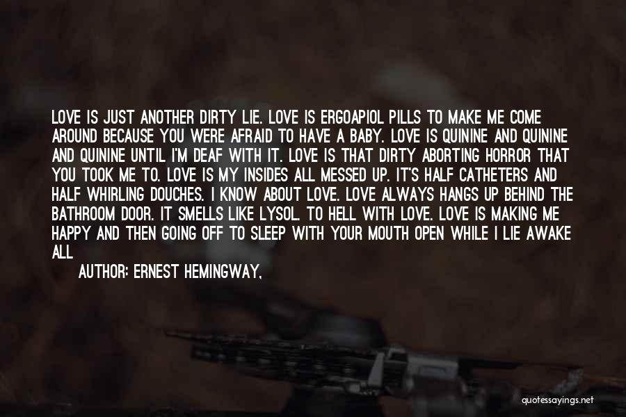 Ernest Hemingway, Quotes: Love Is Just Another Dirty Lie. Love Is Ergoapiol Pills To Make Me Come Around Because You Were Afraid To