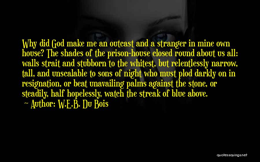 W.E.B. Du Bois Quotes: Why Did God Make Me An Outcast And A Stranger In Mine Own House? The Shades Of The Prison-house Closed