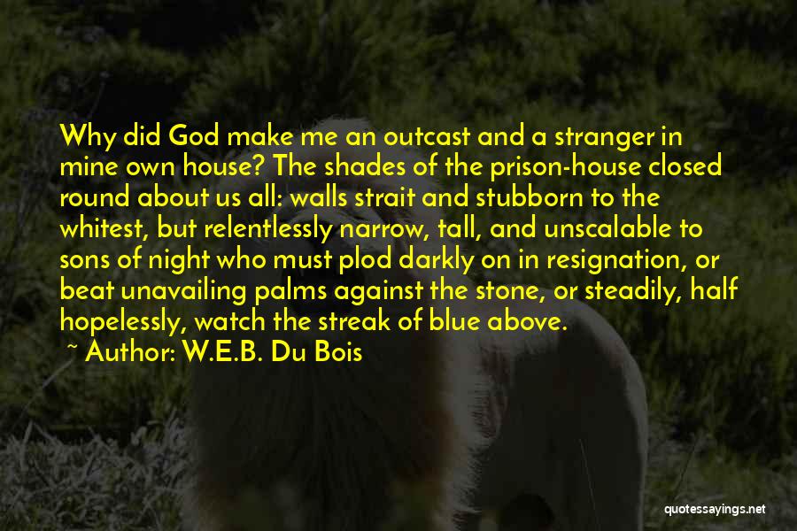 W.E.B. Du Bois Quotes: Why Did God Make Me An Outcast And A Stranger In Mine Own House? The Shades Of The Prison-house Closed