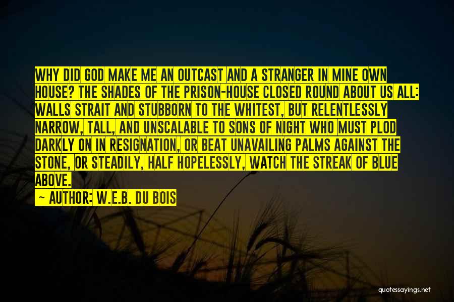 W.E.B. Du Bois Quotes: Why Did God Make Me An Outcast And A Stranger In Mine Own House? The Shades Of The Prison-house Closed