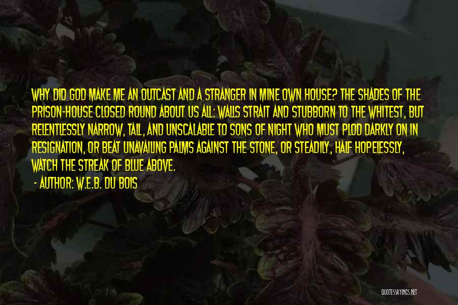 W.E.B. Du Bois Quotes: Why Did God Make Me An Outcast And A Stranger In Mine Own House? The Shades Of The Prison-house Closed